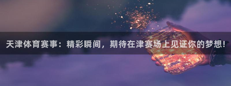  天津体育赛事：精彩瞬间，期待在津赛场上见证你的梦想!
