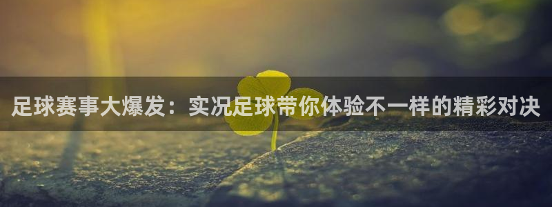  足球赛事大爆发：实况足球带你体验不一样的精彩对决