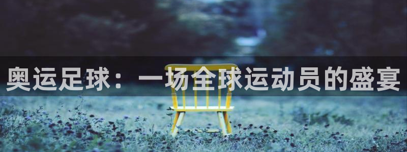  奥运足球：一场全球运动员的盛宴