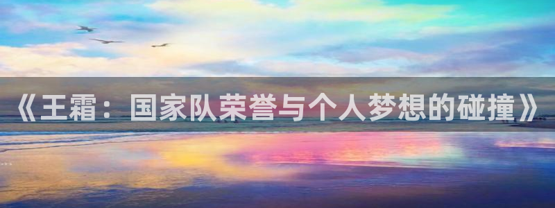 《王霜：国家队荣誉与个人梦想的碰撞》