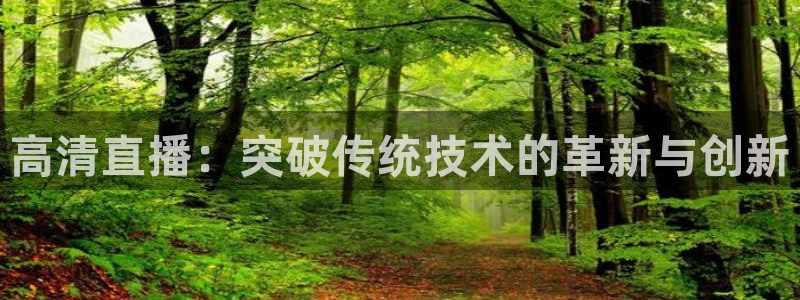 斗球体育直播官网：高清直播：突破传统技术的革新与创新