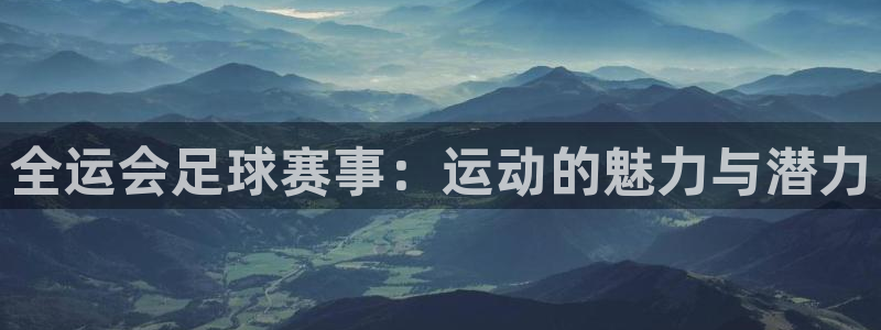 全运会足球赛事：运动的魅力与潜力