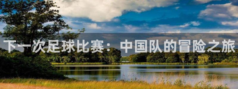 下一次足球比赛：中国队的冒险之旅
