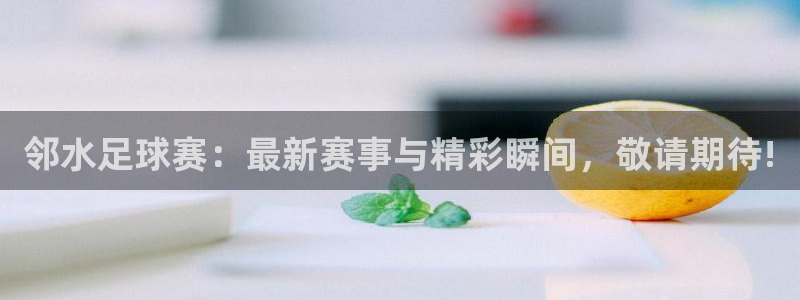 邻水足球赛：最新赛事与精彩瞬间，敬请