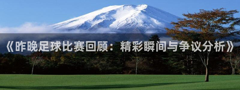 《昨晚足球比赛回顾：精彩瞬间与争议分析》