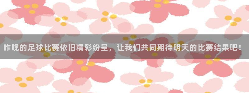 昨晚的足球比赛依旧精彩纷呈，让我们共