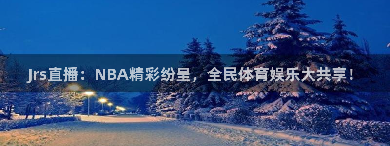 斗球直播ios：Jrs直播：NBA精彩纷呈，全民体育娱乐大共享！