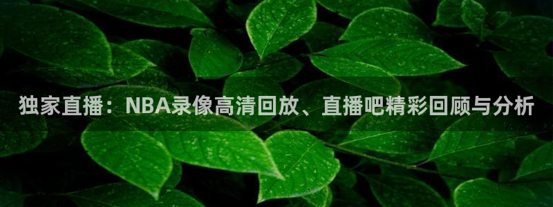 斗球体育怎么没有直播了：独家直播：NBA录像高清回放、直播吧精彩回顾与分析