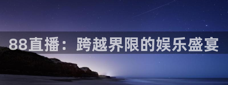 斗球体育直播网页：88直播：跨越界限的娱乐盛宴
