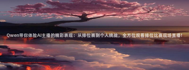 斗球直播nba在线观看：Qwen带你体验AI主播的精彩表现：从排位赛到个人挑战，全方位观看排位比赛现场直播!