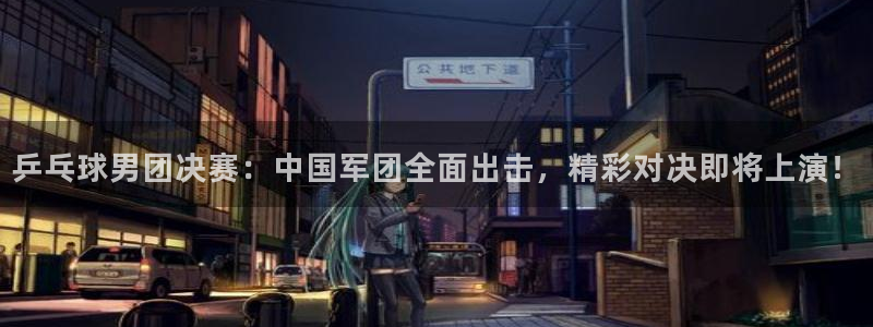 斗球直播在线观看：乒乓球男团决赛：中国军团全面出击，精彩对决即将上演！