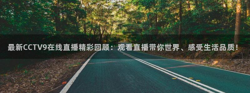dqiuvip斗球直播下载：最新CCTV9在线直播精彩回顾：观看直播带你世界、感受生活品质！